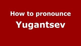 How to pronounce Yugantsev