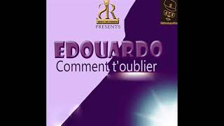 Edouardo Comment t&#39;oublier
