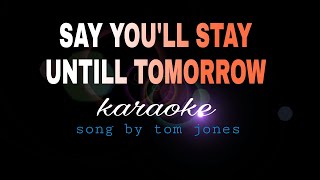 SAY YOU&#39;LL STAY UNTIL TOMORROW tom jones karaoke