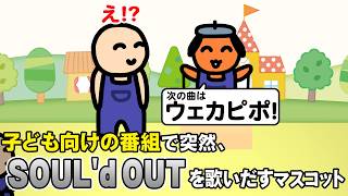 子ども向けの番組で突然、SOUL'd OUTを歌いだすマスコット