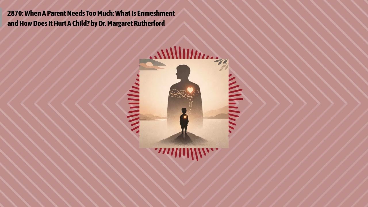 2870: When A Parent Needs Too Much: What Is Enmeshment and How Does It Hurt A Child? by Dr....