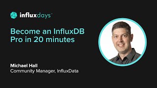 Michael Hall [InfluxData] | Become an InfluxDB Pro in 20 Minutes | InfluxDays 20