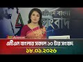 এটিএন বাংলার সকাল ১০ টার সংবাদ 18 01 2026 Today Ne