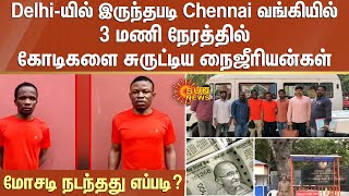 Delhi-யில் இருந்தபடி Chennai வங்கியில் கோடிகளை சுருட்டிய நைஜீரியன்கள் - மோசடி நடந்தது எப்படி?