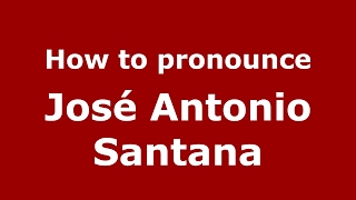 How to pronounce José Antonio Santana