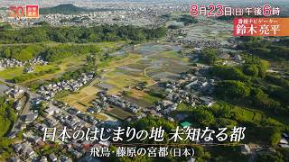 『世界遺産』8/23(日) 飛鳥･藤原の宮都 〜 日本のはじまりの地 未知なる都【TBS】