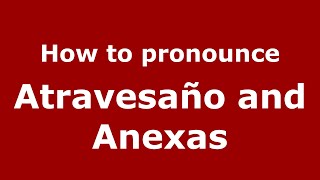 How to pronounce Atravesaño And Anexas
