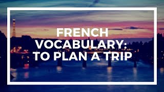 FRENCH VOCABULARY:  To Plan a Trip