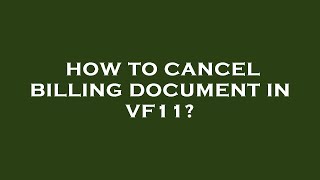 How to cancel billing document in vf11?