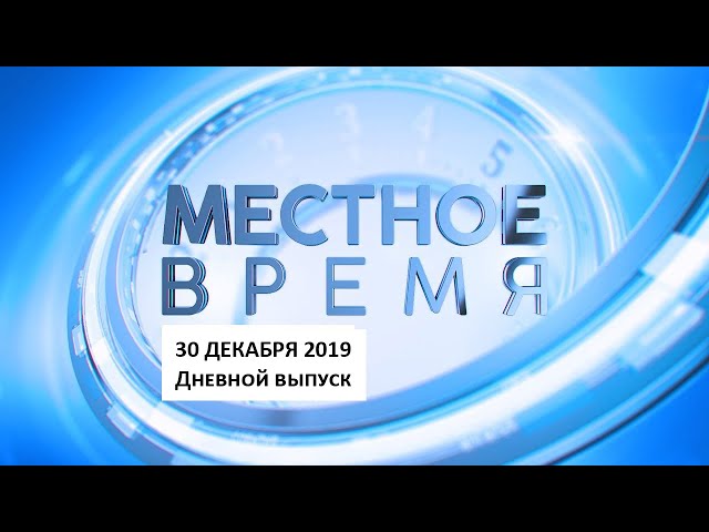 «Местное время» 30 декабря 2019 Дневной выпуск