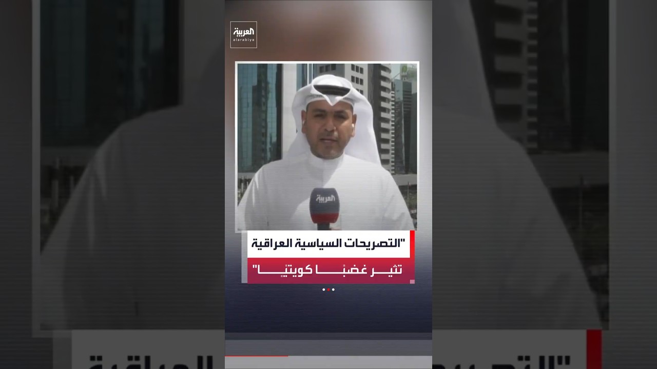 فيديو | موفد العربية: التصريحات السياسية العراقية تثير احتقانًا شعبيًا وتؤثر على العلاقات مع الكويت