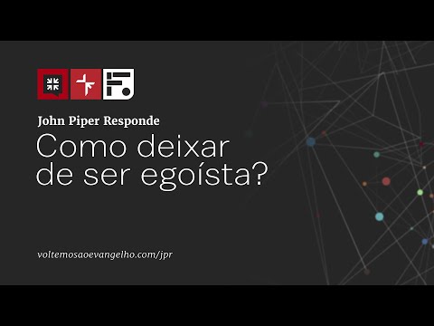 Como deixar de ser egoísta? // John Piper Responde