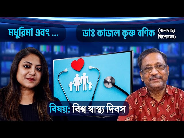বিশ্ব স্বাস্থ্য দিবস , স্বাস্থ্যের খবর রাখেন তো? মধুরিমা এবং…জনস্বাস্থ্যবিশেষজ্ঞ ডা:কাজলকৃষ্ণ বণিক