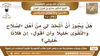 صورة [396 /641] هل يجوز أن أتخذ لي من أهل الصلاح والتقوى خليلا فأقول: إن فلانا خليلي؟ الشيخ صالح الفوزان