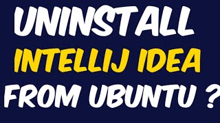 How to uninstall intellij idea  from ubuntu 18.04  or any version
