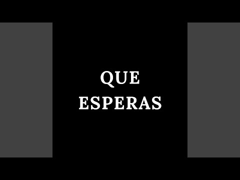 Que Esperas
