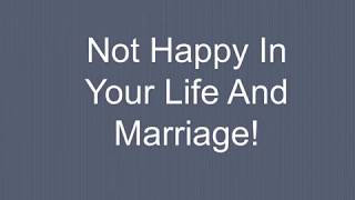 Not Happy In Your Life And Marriage!