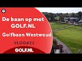 De baan op met GOLF.NL: Golfbaan Westwoud | VLOG #23- 2022