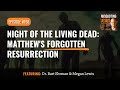 Night of the Living Dead: Matthew's Forgotten Resurrection