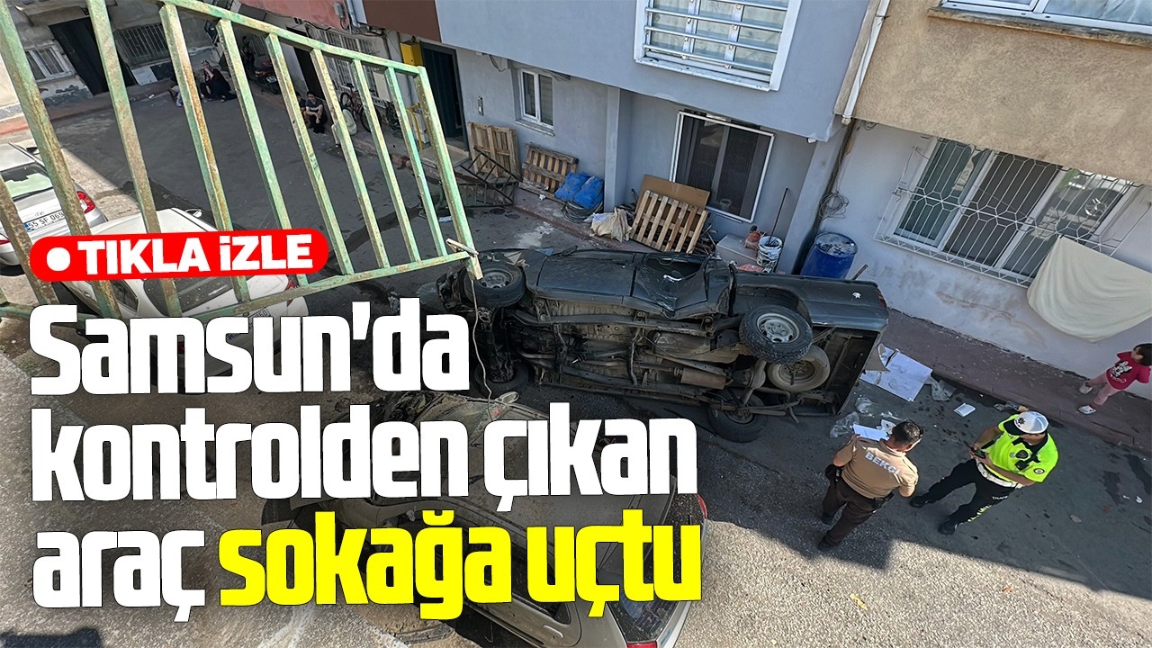 Samsun'da kontrolden çıkan araç sokağa uçtu