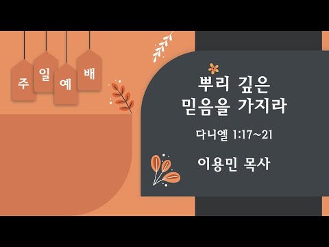 뿌리 깊은 믿음을 가지라 다니엘 1:17~21 이용민 목사 20220911pm