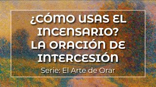 ¿CÓMO USAS EL INCENSARIO? LA ORACIÓN DE INTERCESIÓN