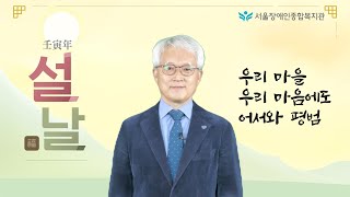2022 임인년 설날 인사 "우리 마을, 우리 마음에도 어서와 평범" - 서울장애인종합복지관 직원을 대표하여…