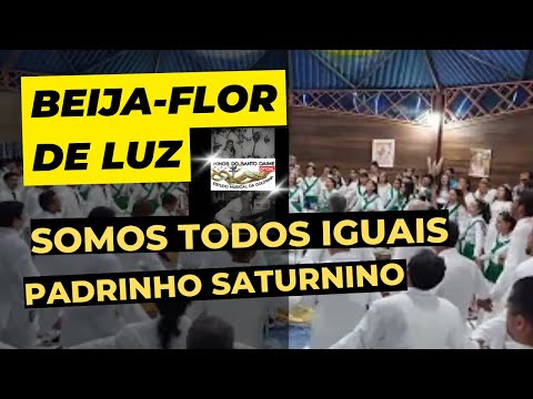 BEIJA-FLOR DE LUZ/SP - Somos Todos Iguais - Padrinho Saturnino Brito do Nascimento _ Santo Daime