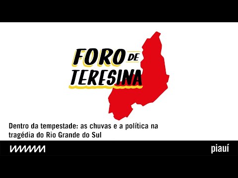 Dentro da tempestade: as chuvas e a política na tragédia do Rio Grande do Sul |  Foro de Teresina