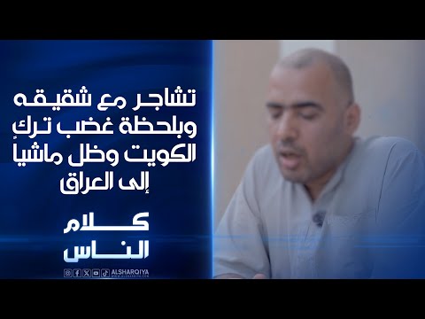 فيديو | تشاجر مع شقيقه وبلحظة غضب ترك الكويت وظل ماشياً إلى العراق | كلام الناس
