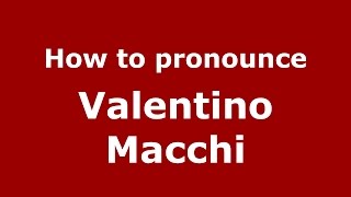 How to pronounce Valentino Macchi