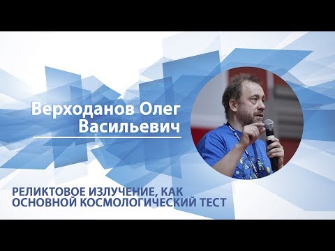Верходанов Олег - Лекция 'Реликтовое излучение как основной космологический тест'