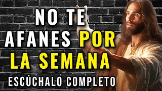DIOS TE DICE, NO TE AFANES POR LA SEMANA, YO TE VOY A DAR LO QUE NECESITAS, DIME QUE LO CREES.