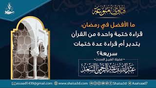 صورة ما الأفضل في رمضان قراءة ختمة واحدة من القرآن بتدبر أم قراءة عدة ختمات سريعة؟