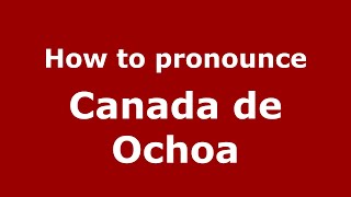 How to pronounce Canada De Ochoa