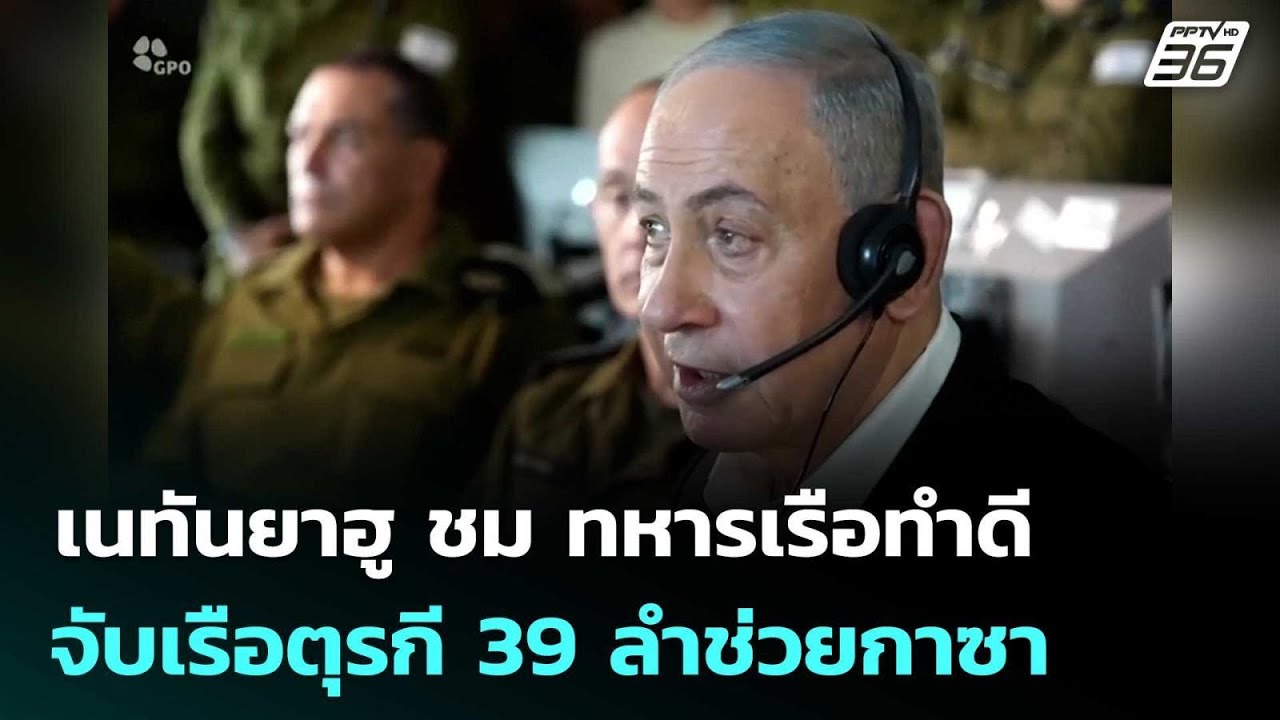 เนทันยาฮู ชม ทหารเรือทำดี จับเรือตุรกี 39 ลำช่วยกาซ?