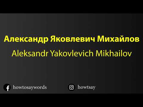 How To Pronounce Александр Яковлевич Михайлов Aleksandr Yakovlevich Mikhailov