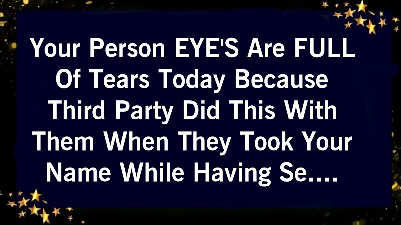 YOUR PERSON EYE'S ARE FULL OF TEARS TODAY BECAUSE THIRD PARTY DID THIS WITH THEM WHEN THEY TOOK....