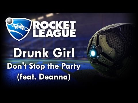 Don't Stop the Party (feat. Deanna) - Drunk Girl (Rocket League Version)