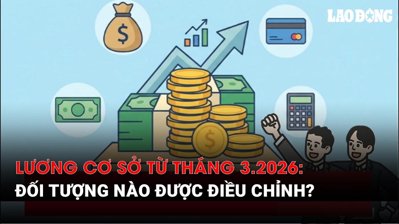 Lương cơ sở từ tháng 3.2026: Đối tượng nào được điều chỉnh?