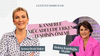Kanserle Mücadelede Erken Teşhisin Önemi - Belma Kurdoğlu Akgün | Lezzetli Sohbe