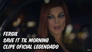 Fergie Save It Til Morning (Legendado PT BR)