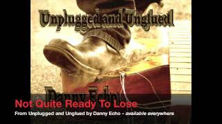 Not Quite Ready To Lose from 'Unplugged and Unglued' by Danny Echo