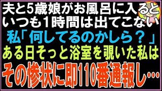 【スカッと】夫と5歳娘がお風呂に入るといつも1時間は出てこない…私「何してるのかしら？」ある日そ