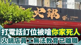 打電話訂位被嗆「你家死人嗎」？ 火鍋店員工失控「三度嗆客人」！業者致歉：該員工「無法教育」已離職｜三立新聞網 SETN.com