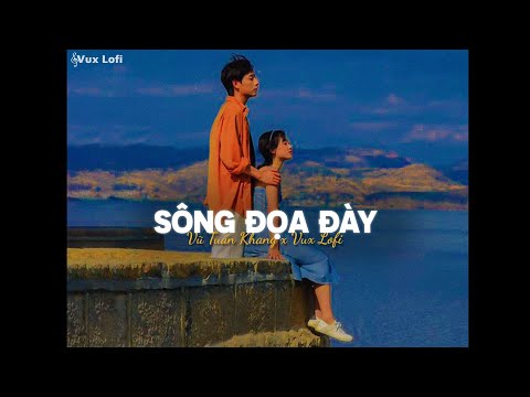 SÔNG ĐỌA ĐÀY (Lofi Ver) - VŨ TUẤN KHANG x VUX | Giờ thì người đã...mặc áo hoa bên ai rồi