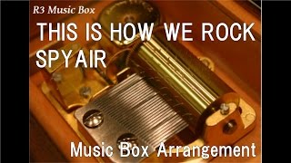 THIS IS HOW WE ROCK/SPYAIR [Music Box]