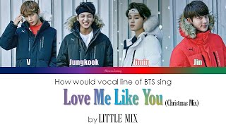 How would vocal line of BTS sing LOVE ME LIKE YOU (Christmas mix) by Little Mix