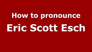 How to pronounce Eric Scott Esch