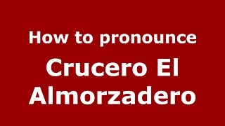 How to pronounce Crucero El Almorzadero